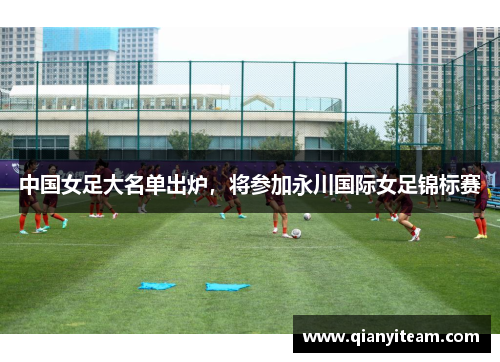 中国女足大名单出炉，将参加永川国际女足锦标赛
