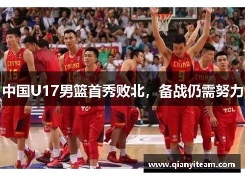 中国U17男篮首秀败北,备战仍需努力 中国U17男篮首秀败北,备战仍需努力