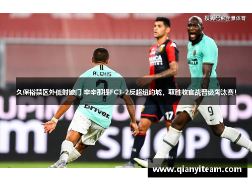 久保裕禁区外低射破门 辛辛那提FC3-2反超纽约城，取胜收官战晋级淘汰赛！