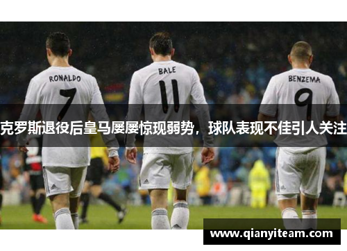 克罗斯退役后皇马屡屡惊现弱势,球队表现不佳引人关注 克罗斯退役后皇马屡屡惊现弱势,球队表现不佳引人关注
