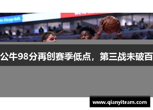 公牛98分再创赛季低点，第三战未破百