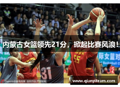 内蒙古女篮领先21分，掀起比赛风浪！