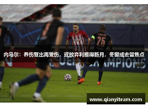 内马尔：养伤复出再受伤，或放弃利雅得新月，冬窗成去留焦点