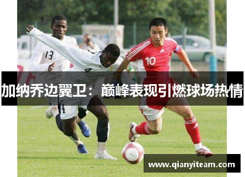 加纳乔边翼卫：巅峰表现引燃球场热情