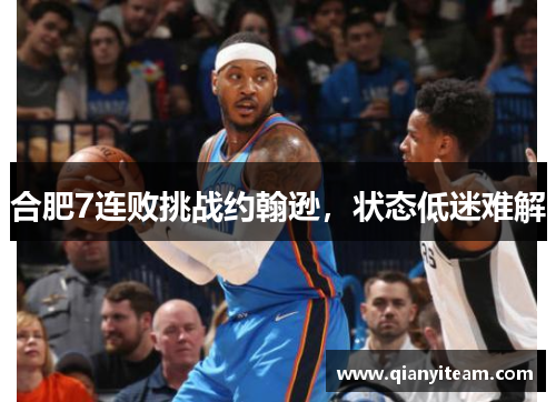 合肥7连败挑战约翰逊,状态低迷难解 合肥7连败挑战约翰逊,状态低迷难解