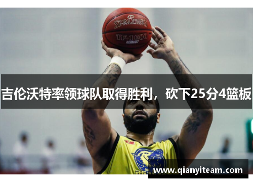 吉伦沃特率领球队取得胜利,砍下25分4篮板 吉伦沃特率领球队取得胜利,砍下25分4篮板