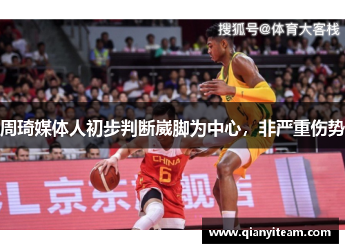 周琦媒体人初步判断崴脚为中心,非严重伤势 周琦媒体人初步判断崴脚为中心,非严重伤势