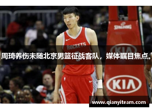 周琦养伤未随北京男篮征战客队,媒体瞩目焦点。 周琦养伤未随北京男篮征战客队,媒体瞩目焦点。