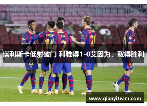 塔利斯卡低射破门 利雅得1-0艾因为，取得胜利