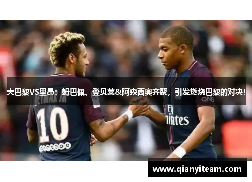 大巴黎VS里昂：姆巴佩、登贝莱&阿森西奥齐聚，引发燃烧巴黎的对决！