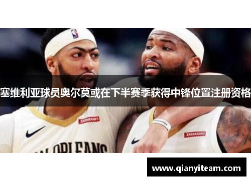 塞维利亚球员奥尔莫或在下半赛季获得中锋位置注册资格