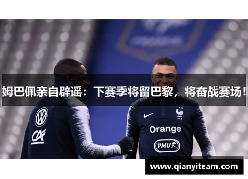 姆巴佩亲自辟谣：下赛季将留巴黎，将奋战赛场！