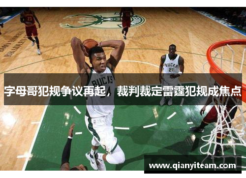 字母哥犯规争议再起，裁判裁定雷霆犯规成焦点