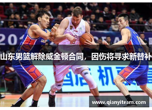 山东男篮解除威金顿合同，因伤将寻求新替补