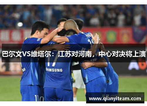 巴尔文VS维塔尔：江苏对河南，中心对决将上演
