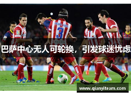 巴萨中心无人可轮换，引发球迷忧虑