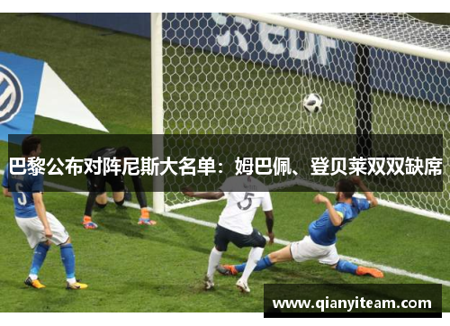 巴黎公布对阵尼斯大名单:姆巴佩、登贝莱双双缺席 巴黎公布对阵尼斯大名单:姆巴佩、登贝莱双双缺席