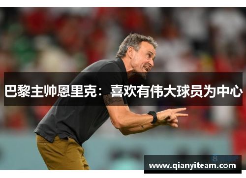 巴黎主帅恩里克：喜欢有伟大球员为中心