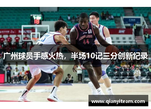 广州球员手感火热，半场10记三分创新纪录
