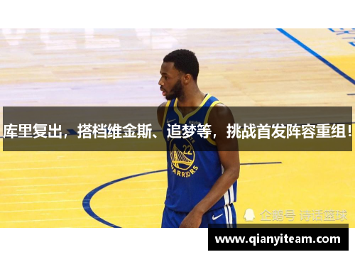 库里复出，搭档维金斯、追梦等，挑战首发阵容重组！