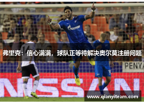 弗里克：信心满满，球队正等待解决奥尔莫注册问题