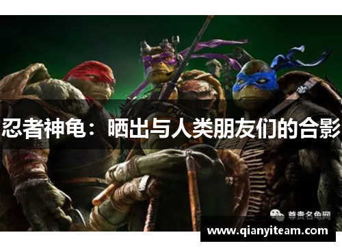 忍者神龟：晒出与人类朋友们的合影