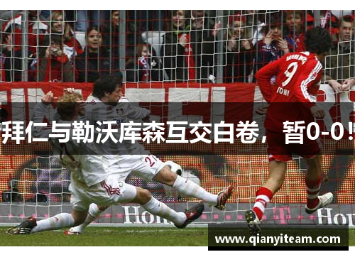拜仁与勒沃库森互交白卷，暂0-0！